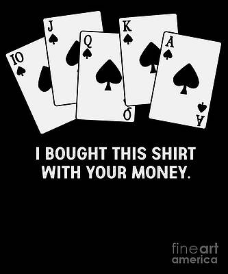 Wall Art - Digital Art - Poker Shirt I bought This Shirt With Your Money by Thomas Larch