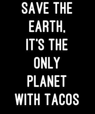 Wall Art - Digital Art - Save the Earth Its the Only Planet with Tacos by Flippin Sweet Gear