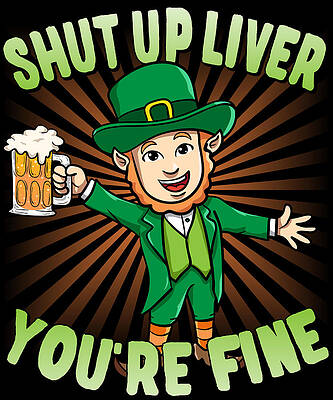 Wall Art - Digital Art - Shut Up Liver Youre Fine Leprechaun Beer Drinking St Patricks Day by Flippin Sweet Gear