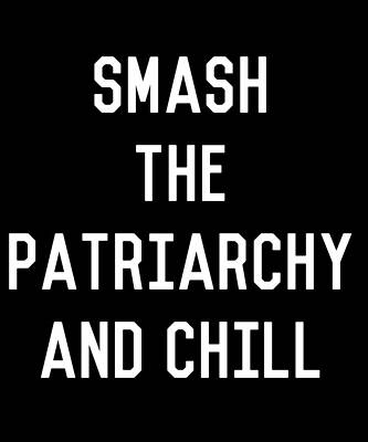 Wall Art - Digital Art - Smash the Patriarchy and Chill Feminist by Flippin Sweet Gear