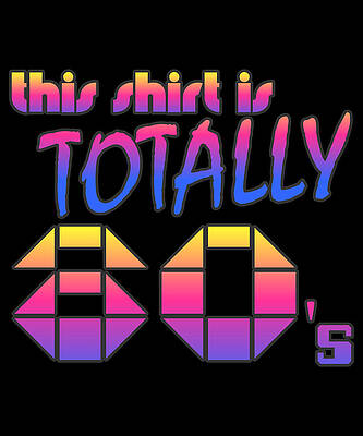Wall Art - Digital Art - This Shirt Is Totally 80s by Flippin Sweet Gear
