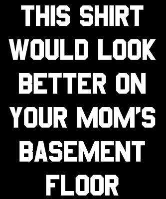 Wall Art - Digital Art - This Shirt Would Look Better On Your Moms Basement Floor by Flippin Sweet Gear