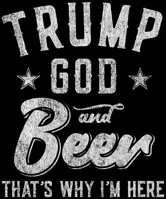 Wall Art - Digital Art - Trump God and Beer Thats Why Im Here by Flippin Sweet Gear
