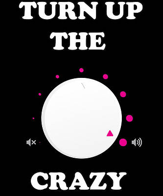 Wall Art - Digital Art - Turn Up The Crazy Funny Sarcastic by Flippin Sweet Gear