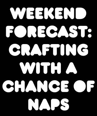 Wall Art - Digital Art - Weekend Forecast Crafting with a Chance of Naps by Flippin Sweet Gear