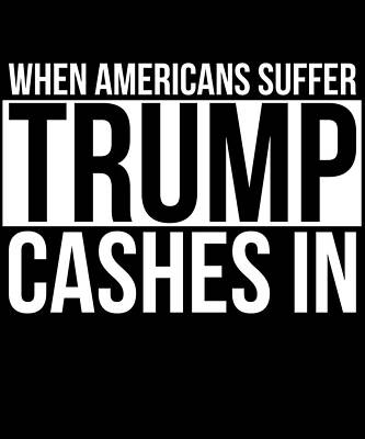 Wall Art - Digital Art - When Americans Suffer Trump Cashes In by Flippin Sweet Gear