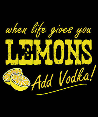 Wall Art - Digital Art - When Life Gives You Lemons Add Vodka by Flippin Sweet Gear