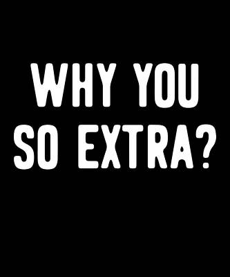 Wall Art - Digital Art - Why You So Extra by Flippin Sweet Gear