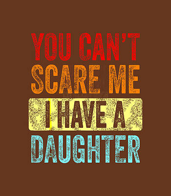 You Can t Scare Me I Have A Daughter Retro Vintage Funny Dad  by Sukhbi Aliana