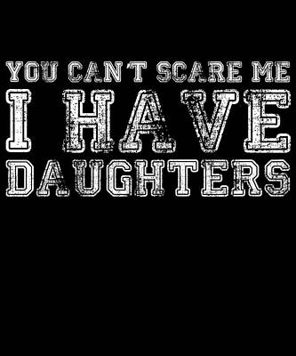 Wall Art - Digital Art - You Cant Scare Me I Have Daughters by Flippin Sweet Gear