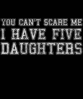 Wall Art - Digital Art - You Cant Scare Me I Have Five Daughters by Flippin Sweet Gear