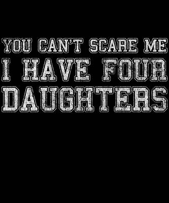 Wall Art - Digital Art - You Cant Scare Me I Have Four Daughters by Flippin Sweet Gear