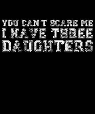 Wall Art - Digital Art - You Cant Scare Me I Have Three Daughters by Flippin Sweet Gear