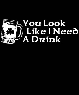 Wall Art - Digital Art - You Look Like I Need A Drink by Flippin Sweet Gear