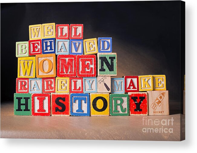 Well-behaved Women Rarely Make History Acrylic Print featuring the photograph Well Behaved Women Rarely Make History by Art Whitton
