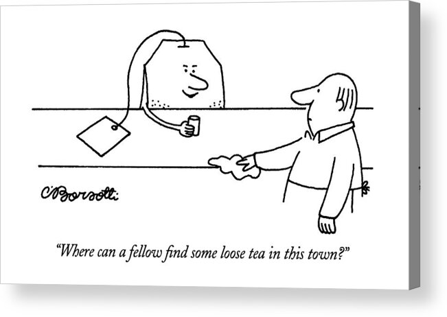 

 Tea Bag Asks Bartender In Bar. Drinking Acrylic Print featuring the drawing Where Can A Fellow Find Some Loose Tea In This by Charles Barsotti