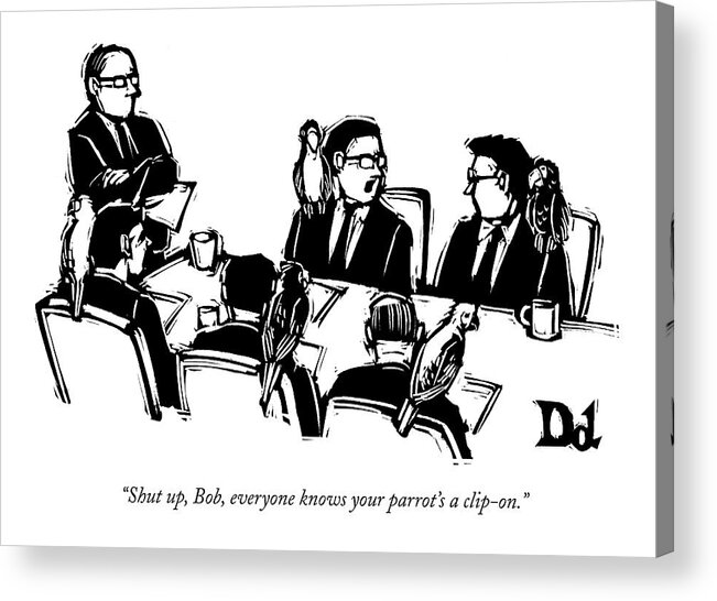Business Management 
 Acrylic Print featuring the drawing Board Meeting Where Everyone Has Parrots by Drew Dernavich