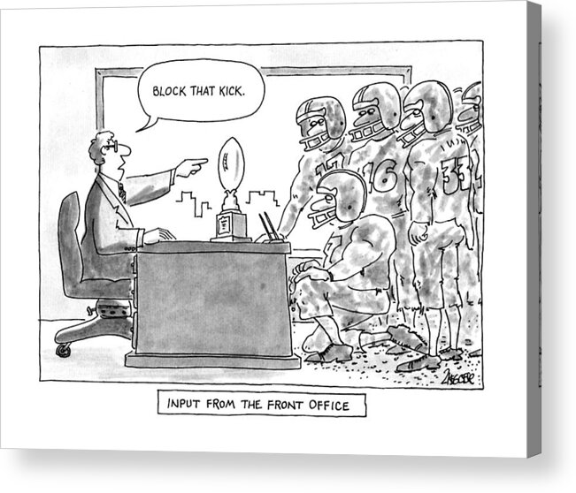 
Input From The Front Office: Man In Clean Office Says To Grubby Football Players: 

Input From The Front Office: Man In Clean Office Says To Grubby Football Players: 
Sports Acrylic Print featuring the drawing Input From The Front Office by Jack Ziegler