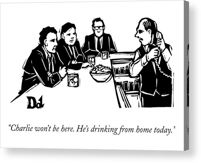 Bartenter Acrylic Print featuring the drawing Charlie Won't Be Here. He's Drinking From Home by Drew Dernavich