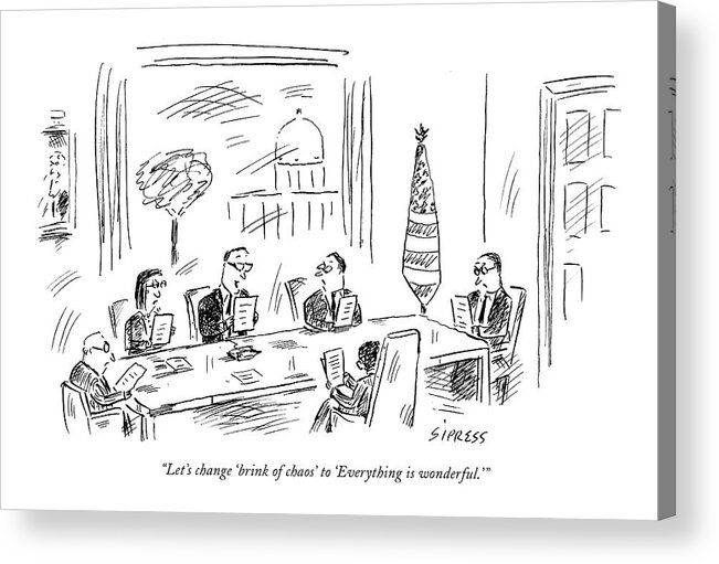 Politics Modern Life Lie Lies Lying Propaganda Us Usa Government Spin 
 
(campaign Speech Writers At A Meeting.)119512 Dsi David Sipress Acrylic Print featuring the drawing Let's Change 'brink Of Chaos' To 'everything by David Sipress