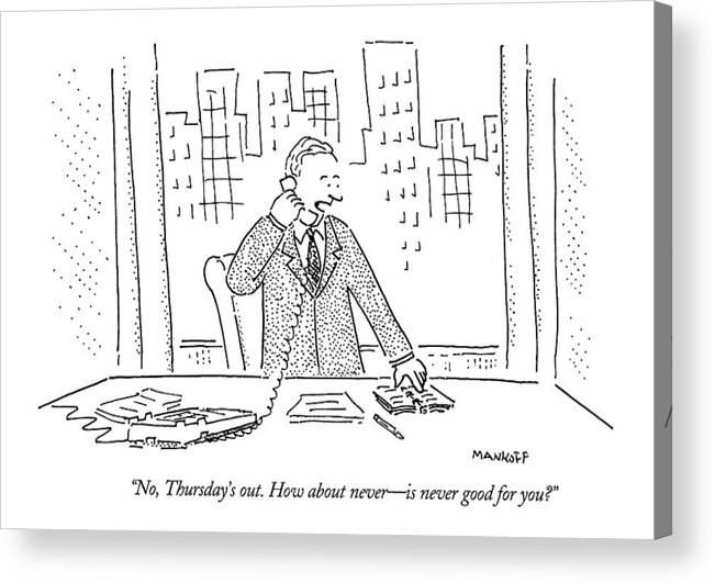 Business Office 
(businessman Talking Into The Telephone.)
Arbitage And Dames Thursday How About Never Top Mankoff Acrylic Print featuring the drawing No, Thursday's Out. How About Never - by Robert Mankoff