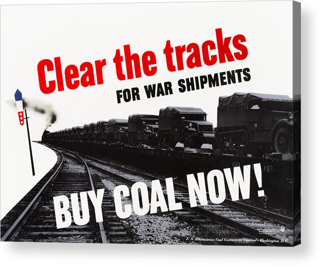 Propaganda Acrylic Print featuring the mixed media Clear the Tracks for War Shipments - Buy Coal Now - WW2 by War Is Hell Store