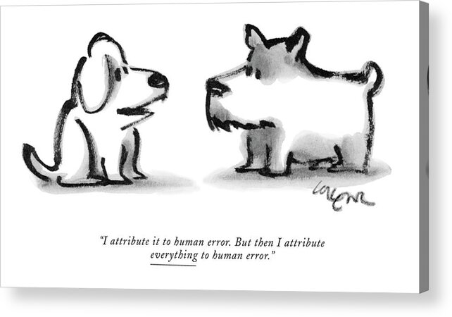 
(one Dog To Another) Animals Acrylic Print featuring the drawing I Attribute It To Human Error. But by Lee Lorenz