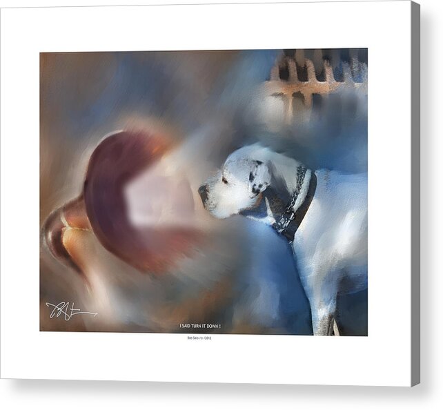 Dog Acrylic Print featuring the painting I Said Turn It Down . . . by Bob Salo
