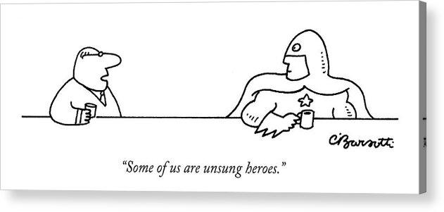 Conversing Acrylic Print featuring the drawing Some Of Us Are Unsung Heroes by Charles Barsotti