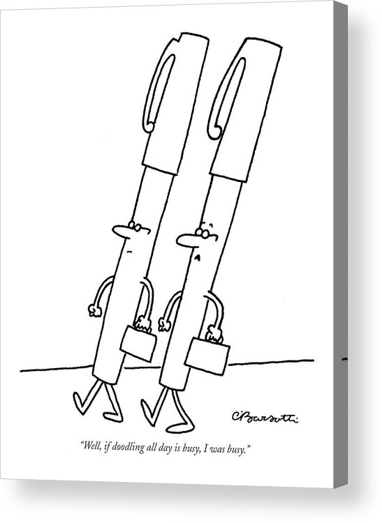Pens Talking Business Word Play

(one Executive Pen Talking To Another.) 120995 Cba Charles Barsotti Acrylic Print featuring the drawing Well, If Doodling All Day Is Busy, I Was Busy by Charles Barsotti