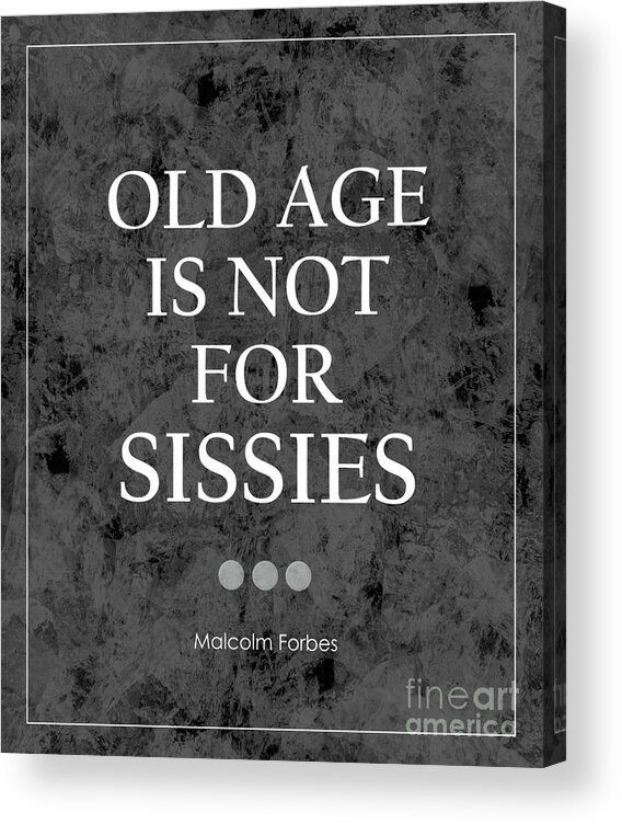 Old Age Is Not For Sissies Quote Acrylic Print featuring the photograph Old Age Is Not For Sissies Quote by Kate McKenna