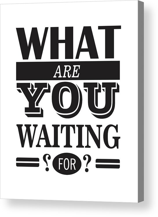 What Are You Waiting For Acrylic Print featuring the mixed media What are you waiting for? by Studio Grafiikka