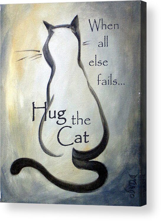 Cat Acrylic Print featuring the painting When All Else Fails...Hug The Cat by Dina Dargo