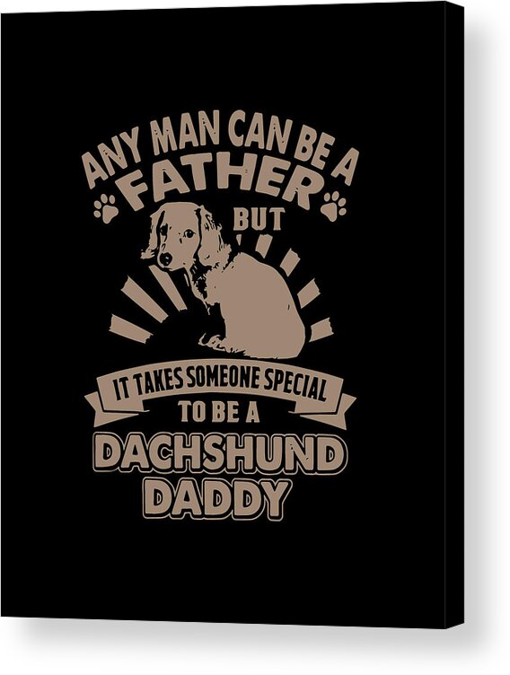 Papa Acrylic Print featuring the digital art Any Man Can Be A Father But It Takes Someone Special To Be A Dachshund Daddy Father by Patrick Down
