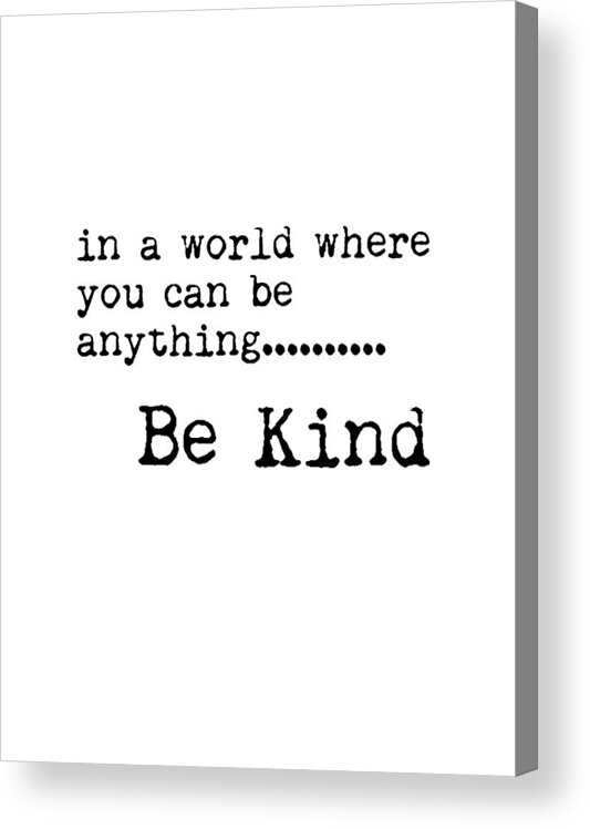Be Kind Acrylic Print featuring the mixed media In a world where you can be anything, Be Kind - Motivational Quote Print - Typography Poster by Studio Grafiikka