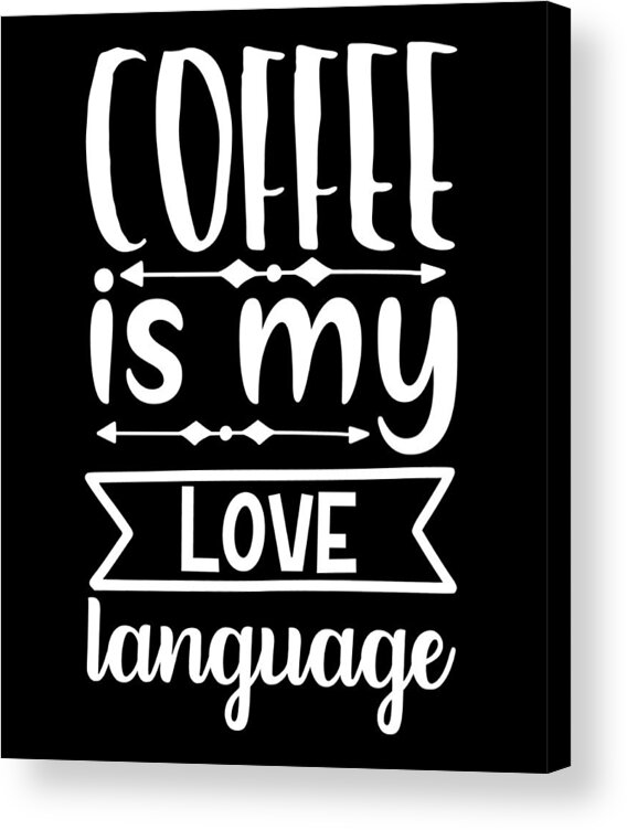 Coffee Lovers Gift Acrylic Print featuring the digital art Coffee is My Love Language - Coffee Lovers Gift #1 by Caterina Christakos