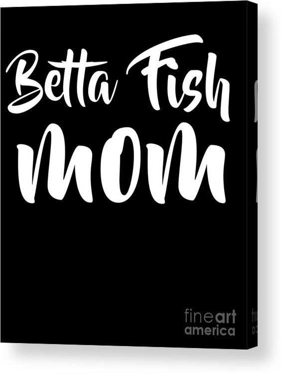 Beta Betta Fish Mom Cute Pet Mother Gift For Girls Acrylic Print by Noirty  Designs - Pixels