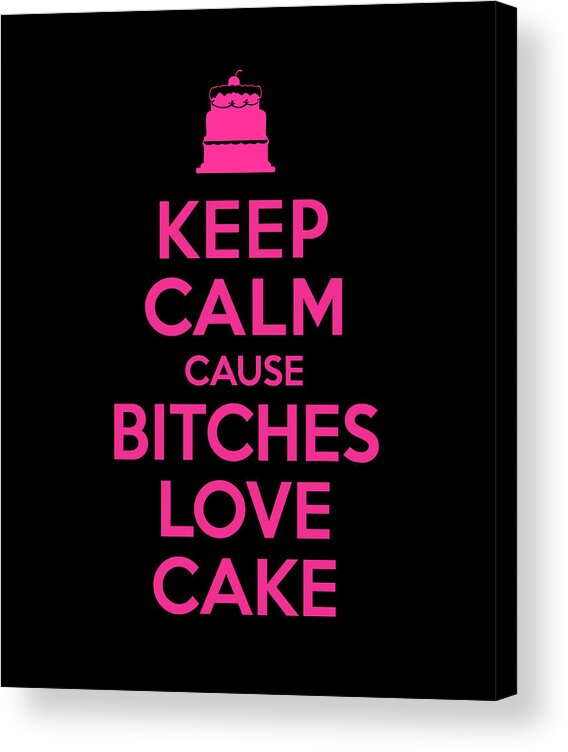 Sarcastic Acrylic Print featuring the digital art Bitches Love Cake Funny Birthday by Flippin Sweet Gear
