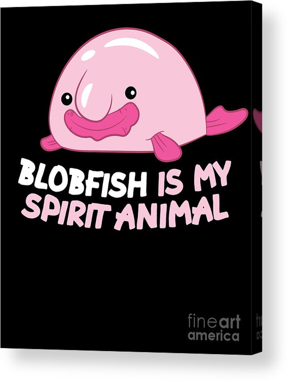 Blobfish Is My Spirit Animal Funny Blobfish Meme Acrylic Print by EQ  Designs - Pixels