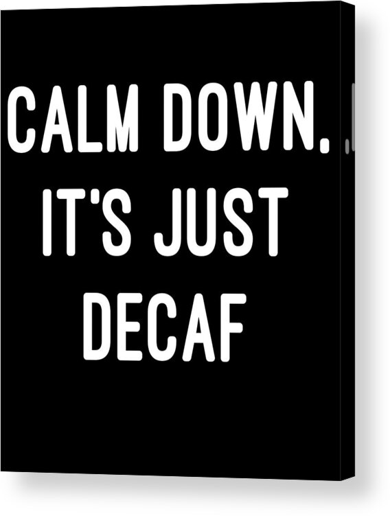 Coffee Acrylic Print featuring the digital art Calm Down Its Just Decaf by Flippin Sweet Gear