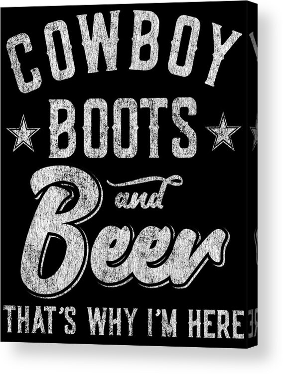 Country Acrylic Print featuring the digital art Cowboy Boots and Beer Thats Why Im Here by Flippin Sweet Gear