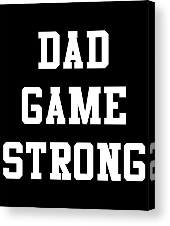 Gifts For Dad Acrylic Print featuring the digital art Dad Game Strong by Flippin Sweet Gear