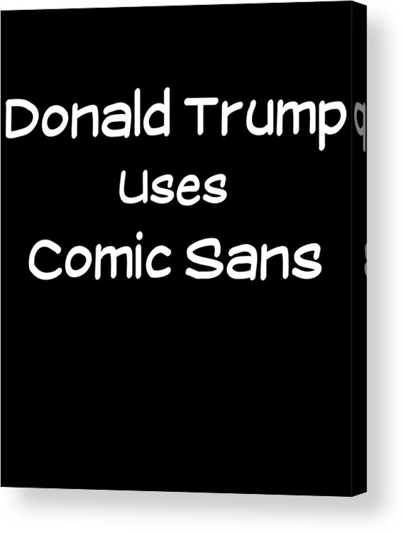 Funny Acrylic Print featuring the digital art Donald Trump Uses Comic Sans by Flippin Sweet Gear