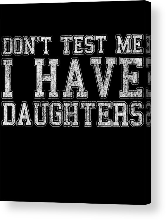 Funny Acrylic Print featuring the digital art Dont Test Me I Have Daughters by Flippin Sweet Gear