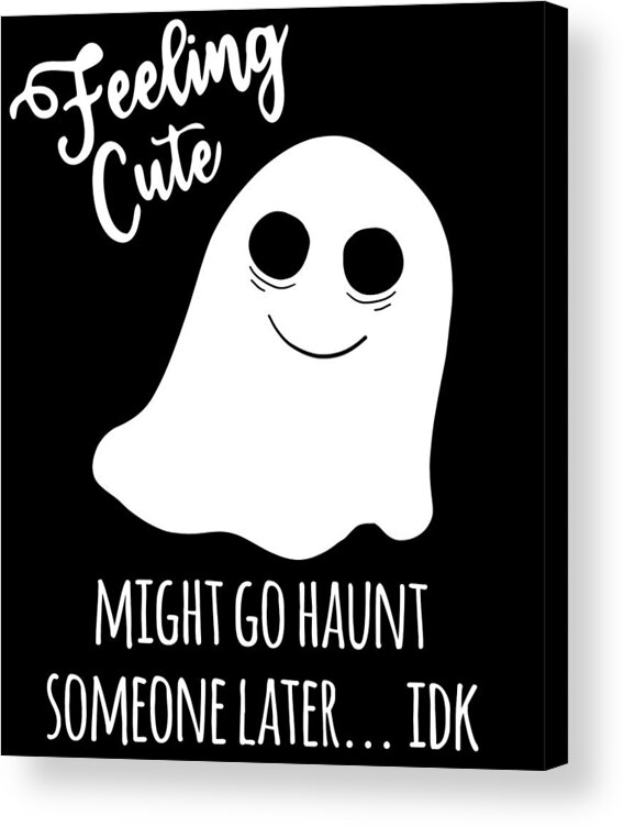 Halloween Acrylic Print featuring the digital art Feeling Cute Ghost Might Go Haunt Someone Later by Flippin Sweet Gear