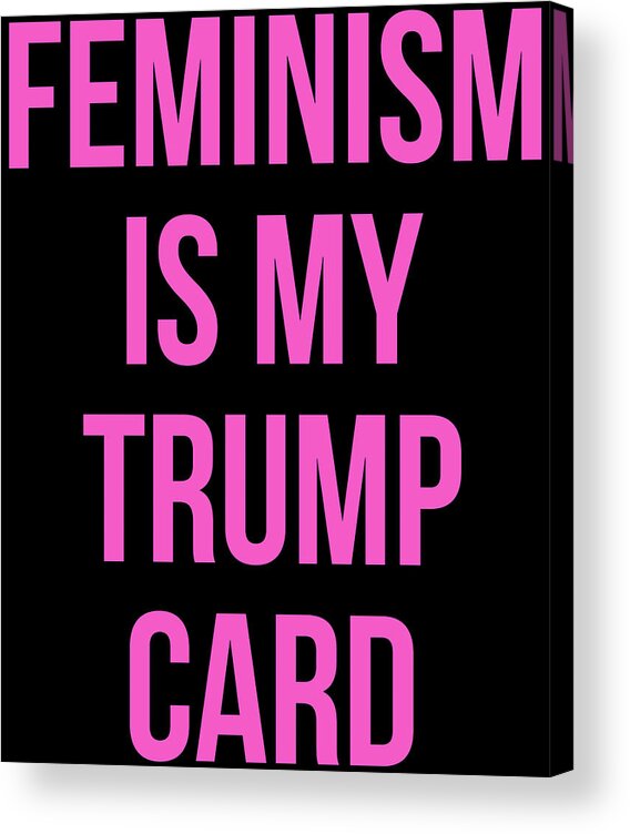 Funny Acrylic Print featuring the digital art Feminism Is My Trump Card by Flippin Sweet Gear