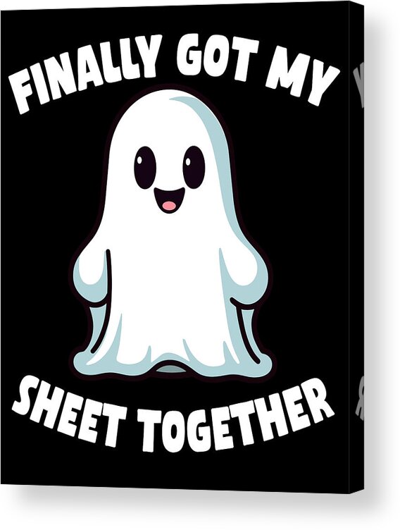 Sheet Together Acrylic Print featuring the digital art Finally Got My Sheet Together Boo Ghost Halloween by Flippin Sweet Gear
