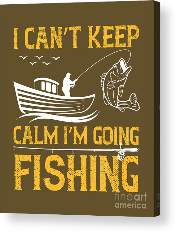Fishing Gift I Can't Keep Calm I'm Going Fishing Funny Fisher Gag Acrylic  Print by Jeff Creation - Fine Art America