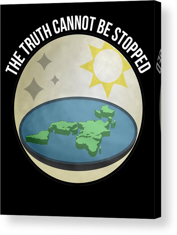 Funny Acrylic Print featuring the digital art Flat Earth The Truth Cannot Be Stopped by Flippin Sweet Gear