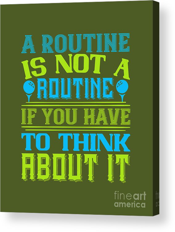 Golfer Acrylic Print featuring the digital art Golfer Gift A Routine Is Not A Routine If You Have To Think About It Golf Quote by Jeff Creation